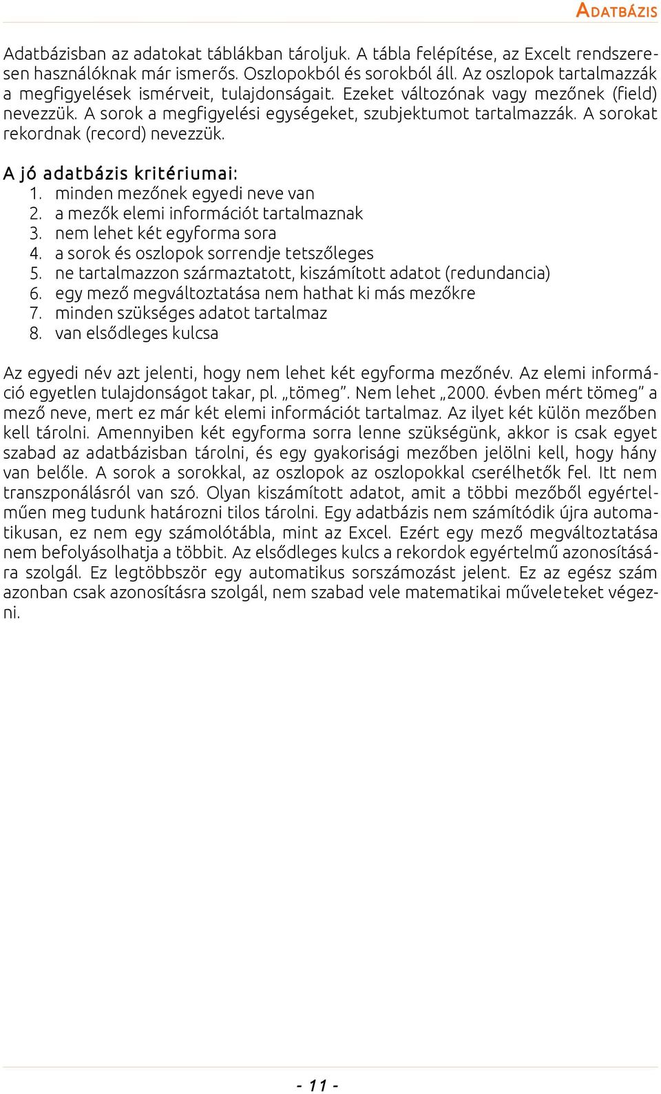 A sorokat rekordnak (record) nevezzük. A jó adatbázis kritériumai: 1. minden mezőnek egyedi neve van 2. a mezők elemi információt tartalmaznak 3. nem lehet két egyforma sora 4.