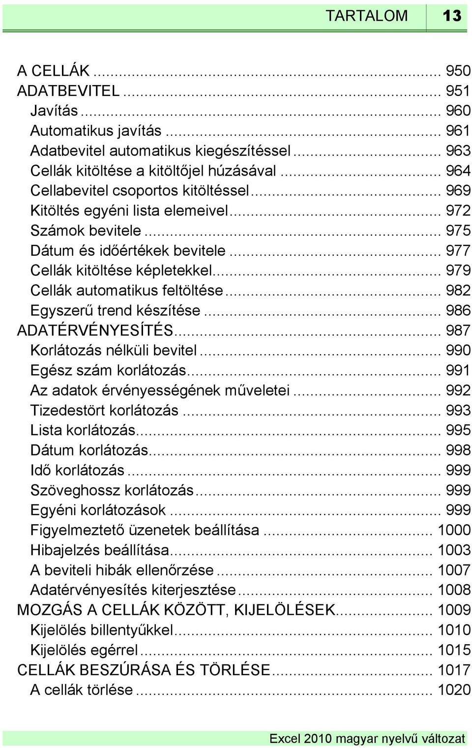 .. 979 Cellák automatikus feltöltése... 982 Egyszerű trend készítése... 986 ADATÉRVÉNYESÍTÉS... 987 Korlátozás nélküli bevitel... 990 Egész szám korlátozás... 991 Az adatok érvényességének műveletei.