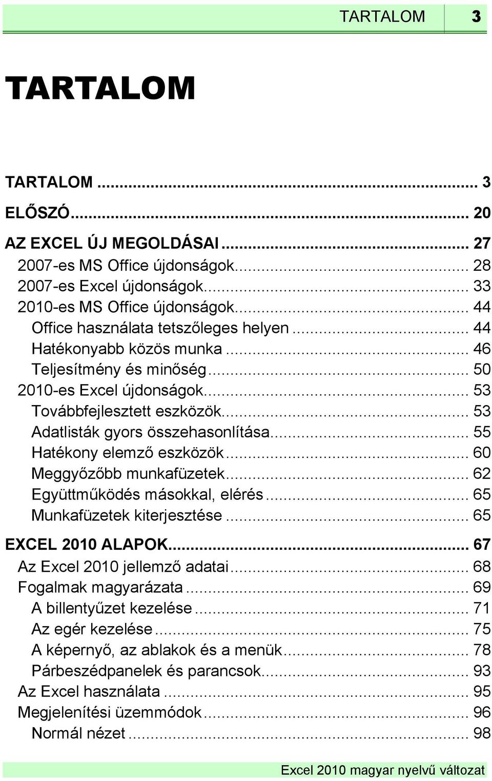 .. 53 Adatlisták gyors összehasonlítása... 55 Hatékony elemző eszközök... 60 Meggyőzőbb munkafüzetek... 62 Együttműködés másokkal, elérés... 65 Munkafüzetek kiterjesztése... 65 EXCEL 2010 ALAPOK.