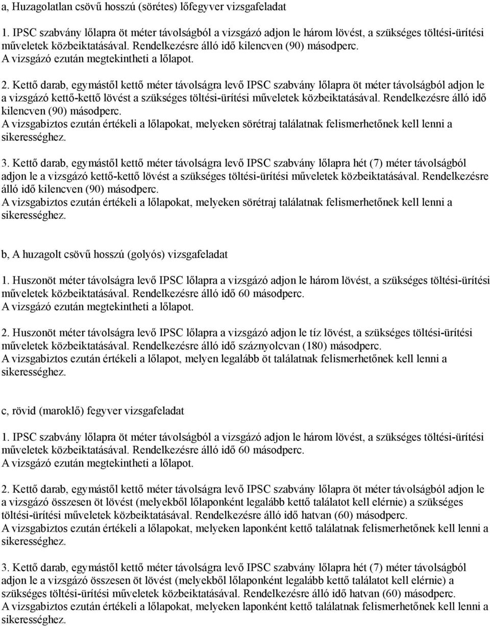 Kettő darab, egymástől kettő méter távolságra levő IPSC szabvány lőlapra öt méter távolságból adjon le a vizsgázó kettő-kettő lövést a szükséges töltési-ürítési műveletek közbeiktatásával.