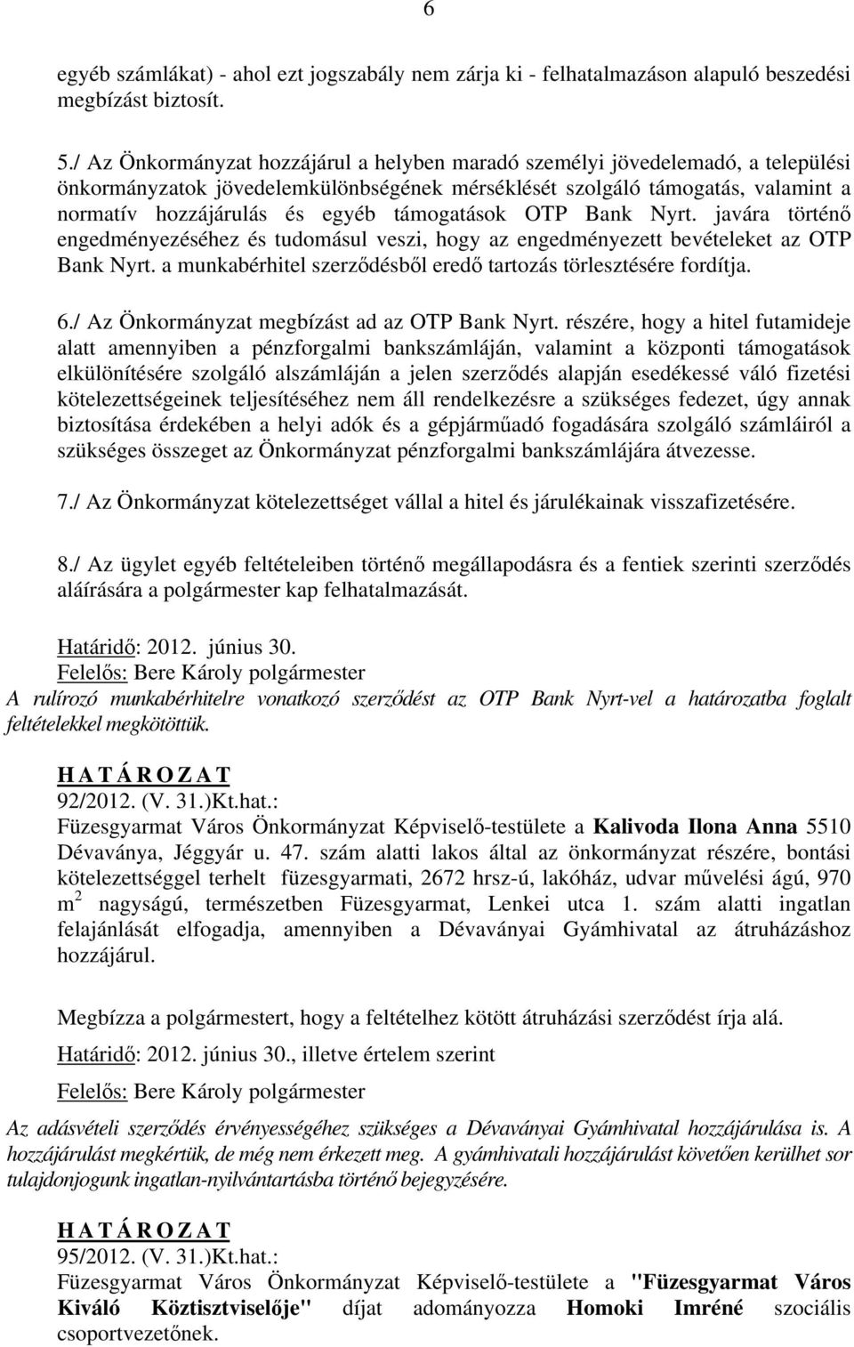 támogatások OTP Bank Nyrt. javára történő engedményezéséhez és tudomásul veszi, hogy az engedményezett bevételeket az OTP Bank Nyrt. a munkabérhitel szerződésből eredő tartozás törlesztésére fordítja.