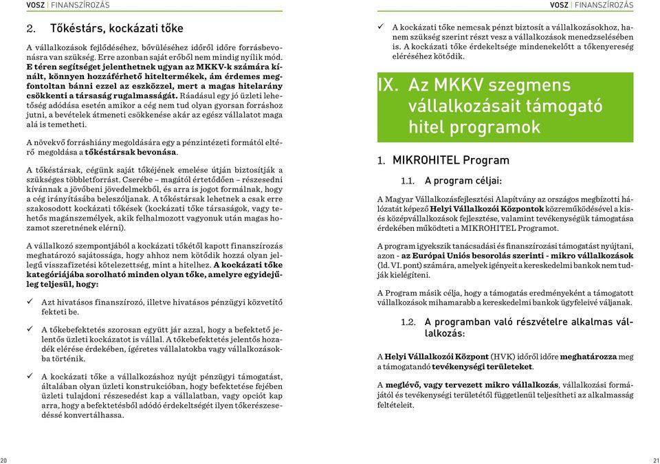 rugalmasságát. Ráadásul egy jó üzleti lehetőség adódása esetén amikor a cég nem tud olyan gyorsan forráshoz jutni, a bevételek átmeneti csökkenése akár az egész vállalatot maga alá is temetheti.