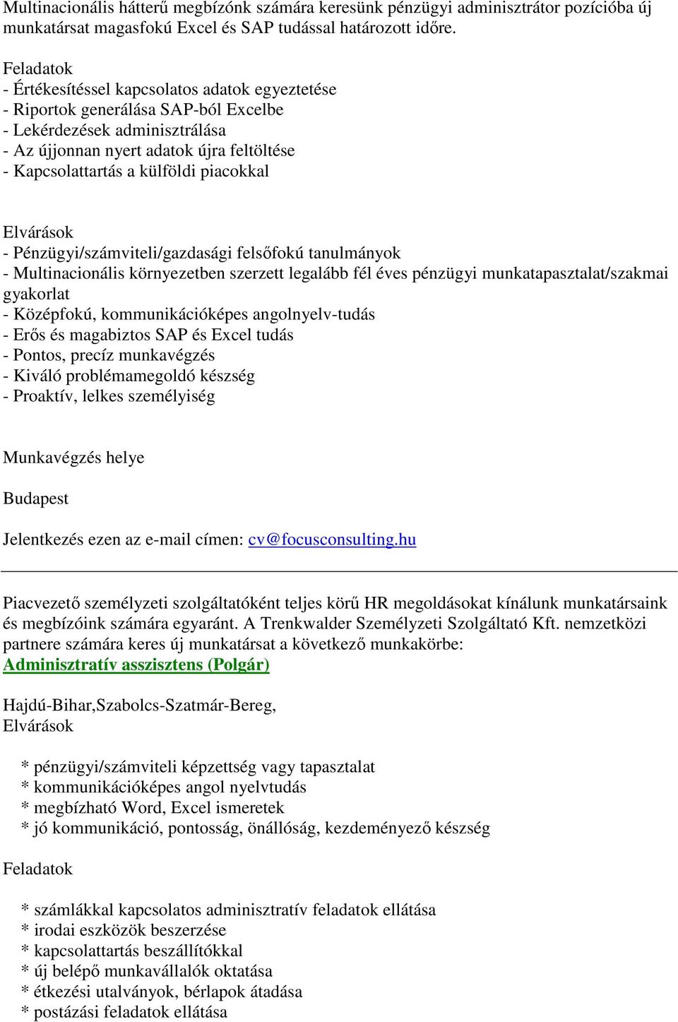 Elvárások - Pénzügyi/számviteli/gazdasági felsőfokú tanulmányok - Multinacionális környezetben szerzett legalább fél éves pénzügyi munkatapasztalat/szakmai gyakorlat - Középfokú, kommunikációképes