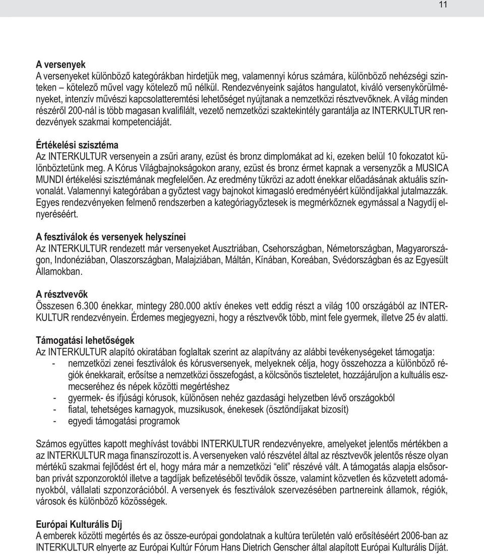 A világ minden részéről 200-nál is több magasan kvalifilált, vezető nemzetközi szaktekintély garantálja az INTERKULTUR rendezvények szakmai kompetenciáját.