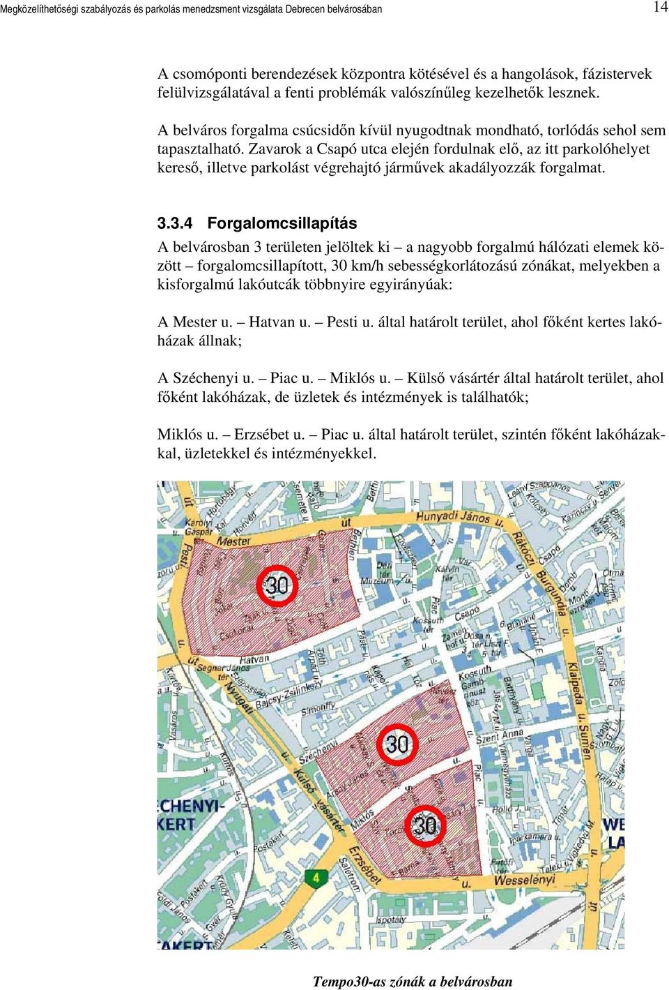 Zavarok a Csapó utca elején fordulnak elő, az itt parkolóhelyet kereső, illetve parkolást végrehajtó járművek akadályozzák forgalmat. 3.