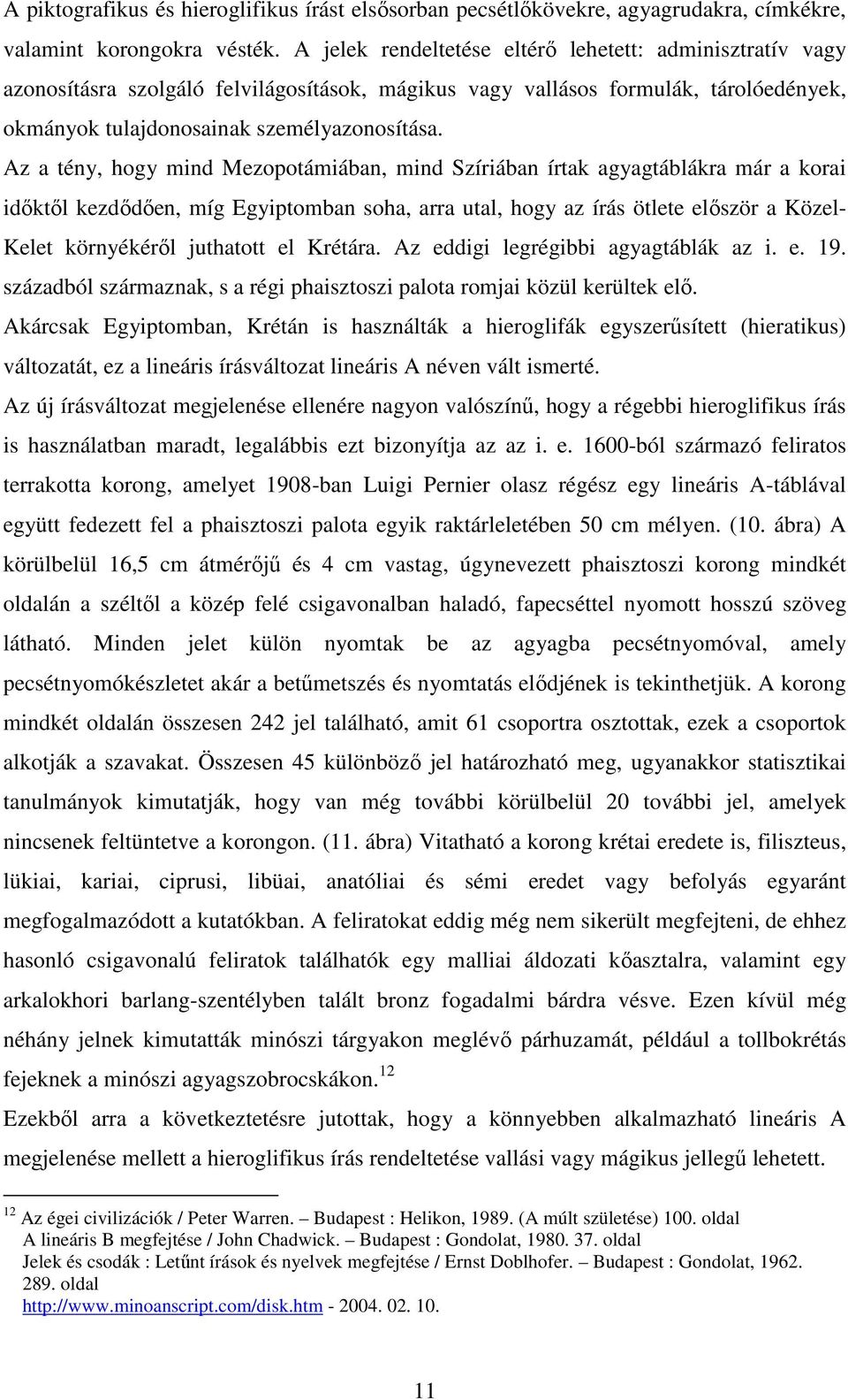 Az a tény, hogy mind Mezopotámiában, mind Szíriában írtak agyagtáblákra már a korai idıktıl kezdıdıen, míg Egyiptomban soha, arra utal, hogy az írás ötlete elıször a Közel- Kelet környékérıl