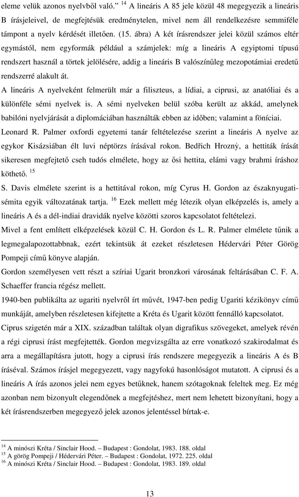 ábra) A két írásrendszer jelei közül számos eltér egymástól, nem egyformák például a számjelek: míg a lineáris A egyiptomi típusú rendszert használ a törtek jelölésére, addig a lineáris B