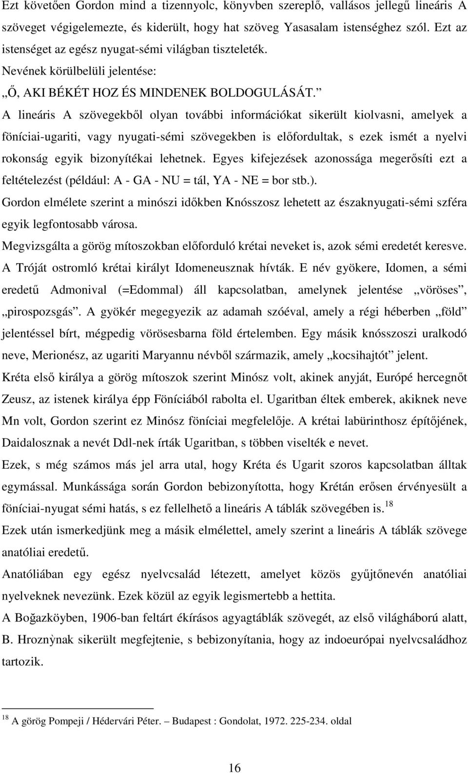 A lineáris A szövegekbıl olyan további információkat sikerült kiolvasni, amelyek a föníciai-ugariti, vagy nyugati-sémi szövegekben is elıfordultak, s ezek ismét a nyelvi rokonság egyik bizonyítékai