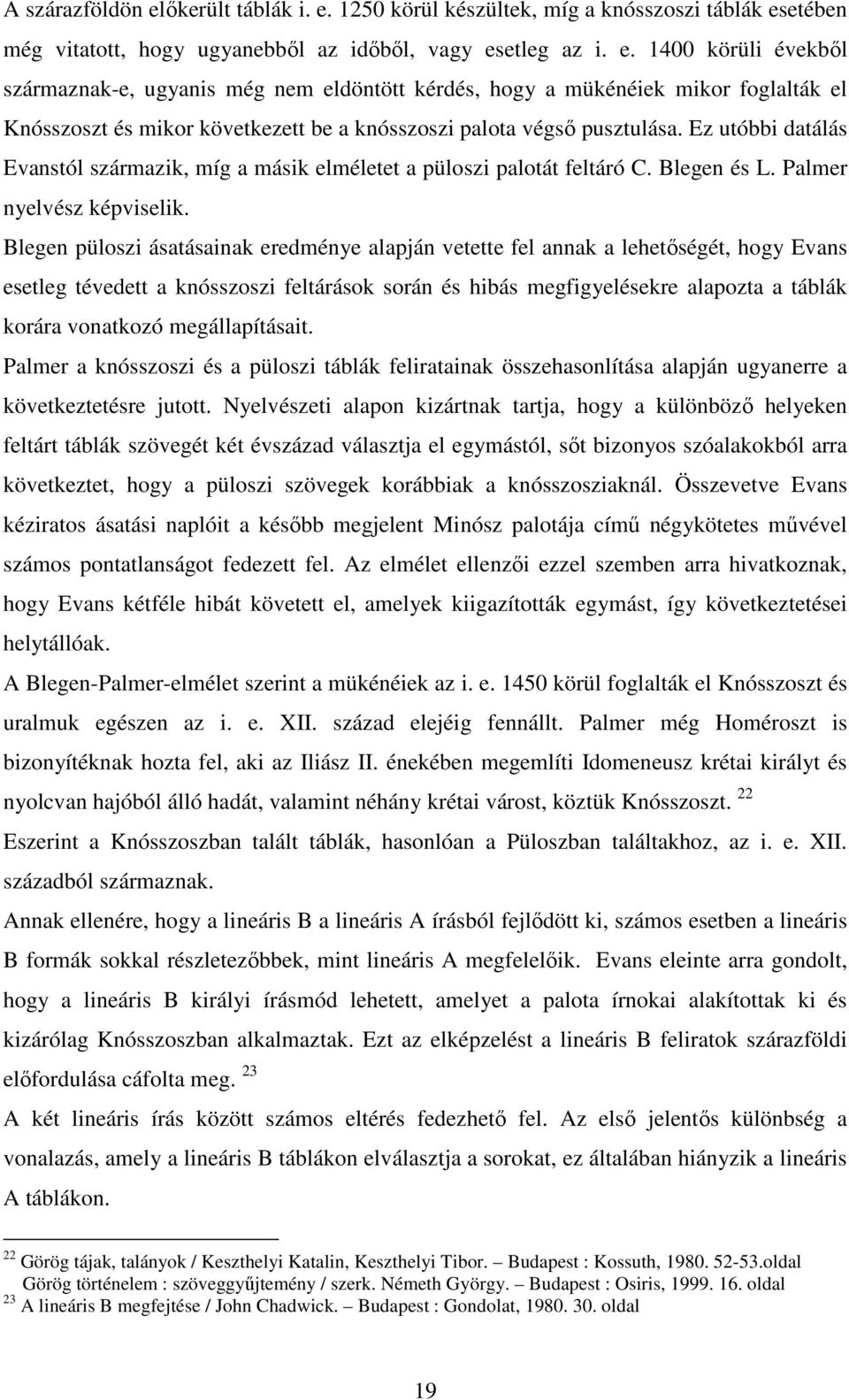 Blegen püloszi ásatásainak eredménye alapján vetette fel annak a lehetıségét, hogy Evans esetleg tévedett a knósszoszi feltárások során és hibás megfigyelésekre alapozta a táblák korára vonatkozó