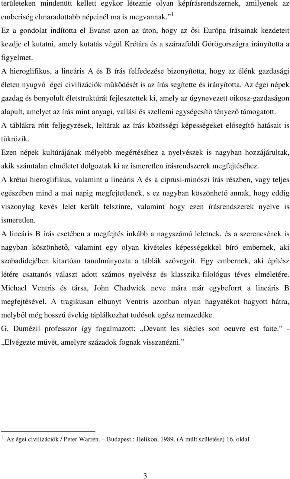 A hieroglifikus, a lineáris A és B írás felfedezése bizonyította, hogy az élénk gazdasági életen nyugvó égei civilizációk mőködését is az írás segítette és irányította.