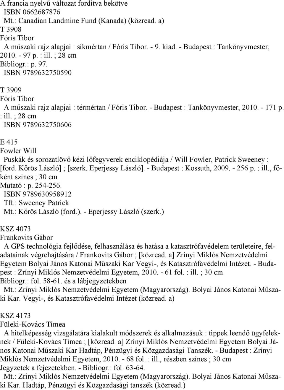 - 171 p. : ill. ; 28 cm ISBN 9789632750606 E 415 Fowler Will Puskák és sorozatlövő kézi lőfegyverek enciklopédiája / Will Fowler, Patrick Sweeney ; [ford. Kőrös László] ; [szerk. Eperjessy László].