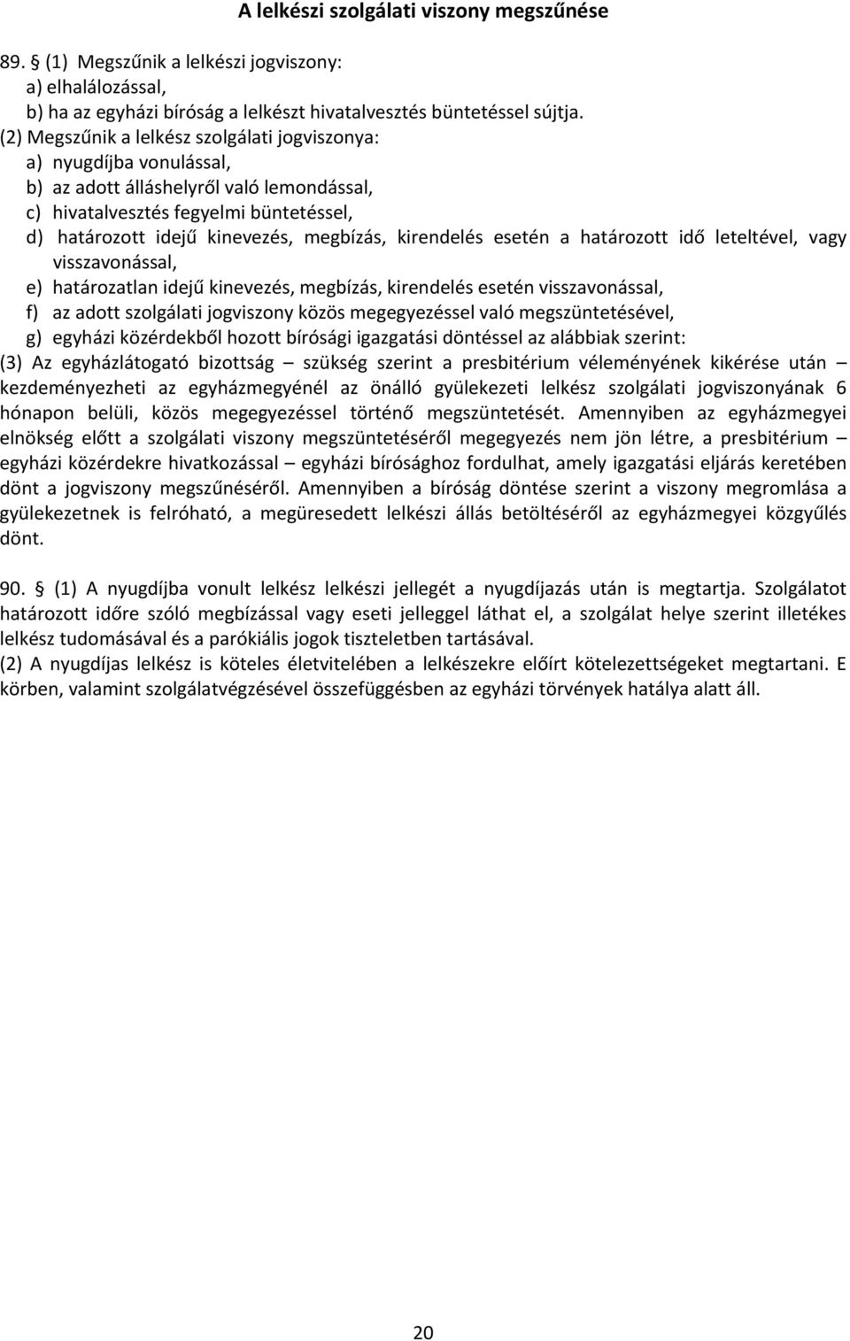 kirendelés esetén a határozott idő leteltével, vagy visszavonással, e) határozatlan idejű kinevezés, megbízás, kirendelés esetén visszavonással, f) az adott szolgálati jogviszony közös megegyezéssel