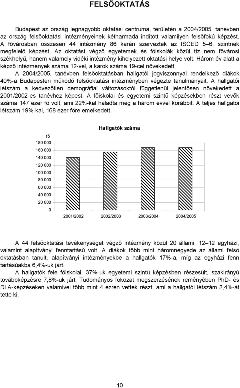 Az oktatást végző egyetemek és főiskolák közül tíz nem fővárosi székhelyű, hanem valamely vidéki intézmény kihelyezett oktatási helye volt.