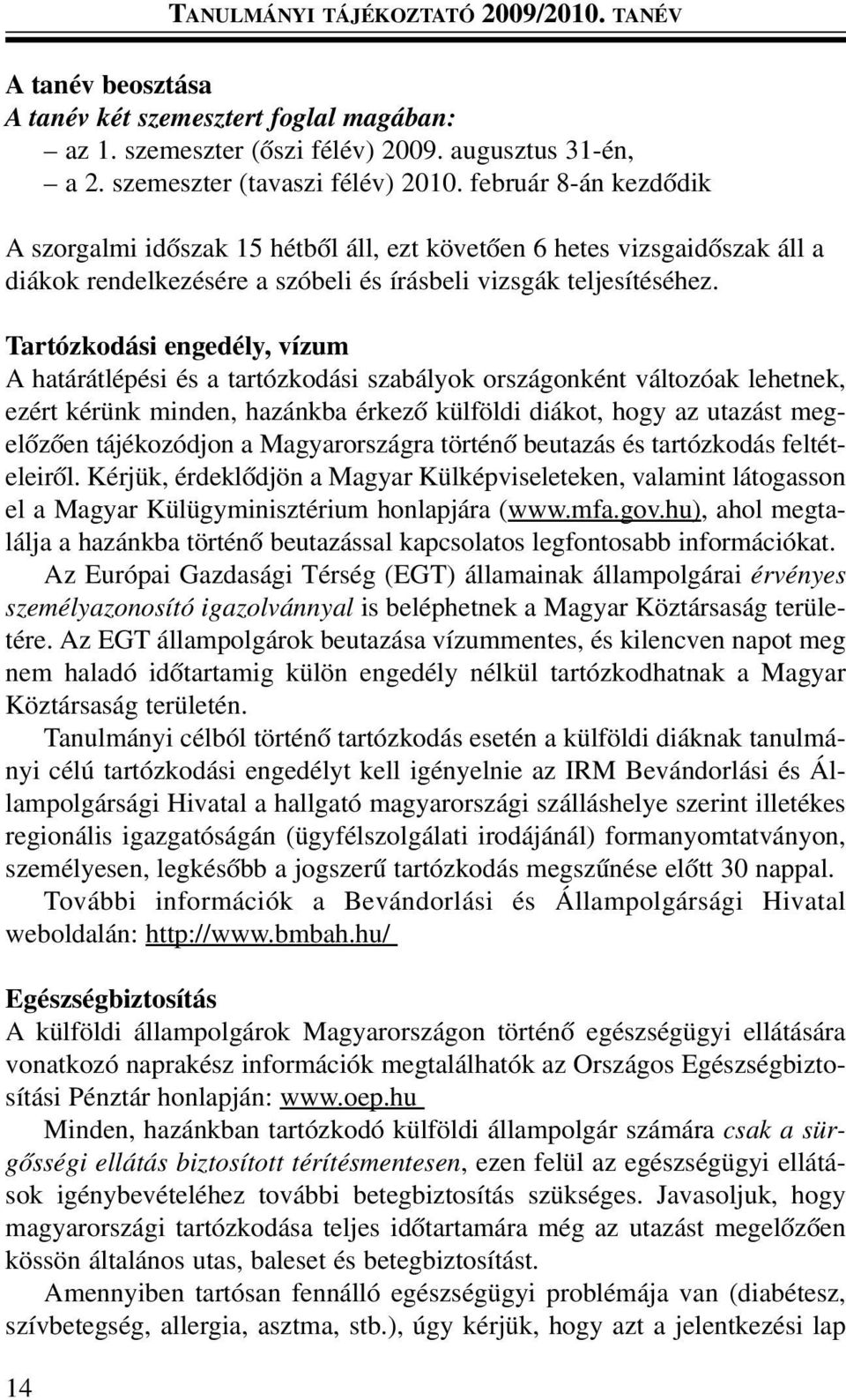 Tartózkodási engedély, vízum A határátlépési és a tartózkodási szabályok országonként változóak lehetnek, ezért kérünk minden, hazánkba érkezõ külföldi diákot, hogy az utazást megelõzõen tájékozódjon