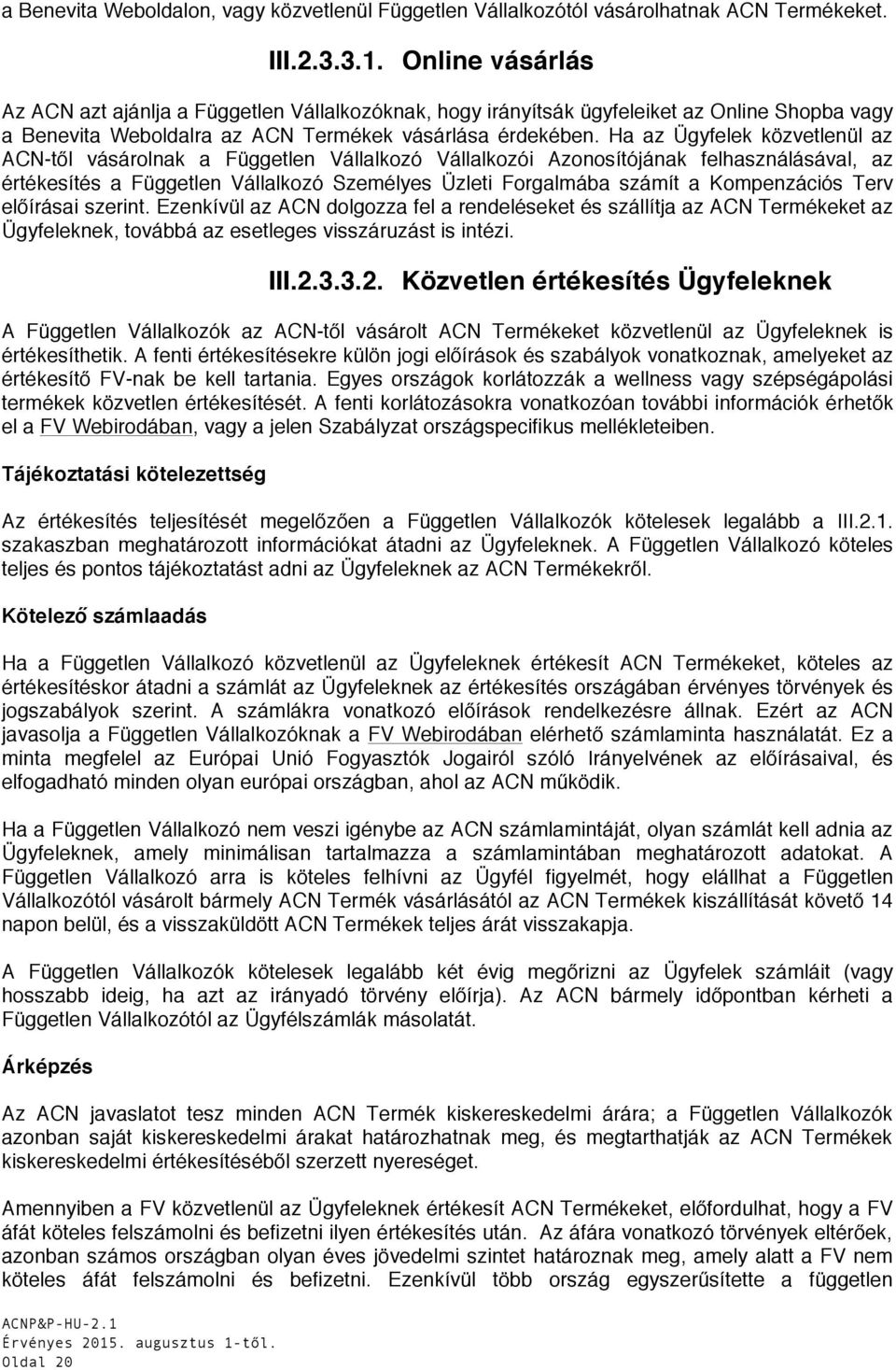 Ha az Ügyfelek közvetlenül az ACN-től vásárolnak a Független Vállalkozó Vállalkozói Azonosítójának felhasználásával, az értékesítés a Független Vállalkozó Személyes Üzleti Forgalmába számít a