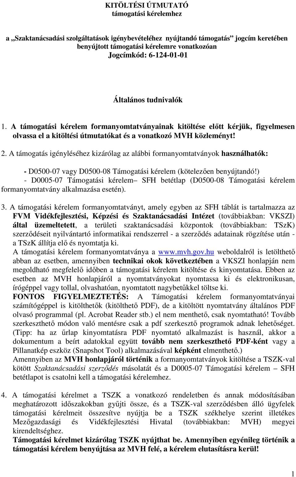 A támogatás igényléséhez kizárólag az alábbi formanyomtatványok használhatók: - D0500-07 vagy D0500-08 Támogatási kérelem (kötelezően benyújtandó!