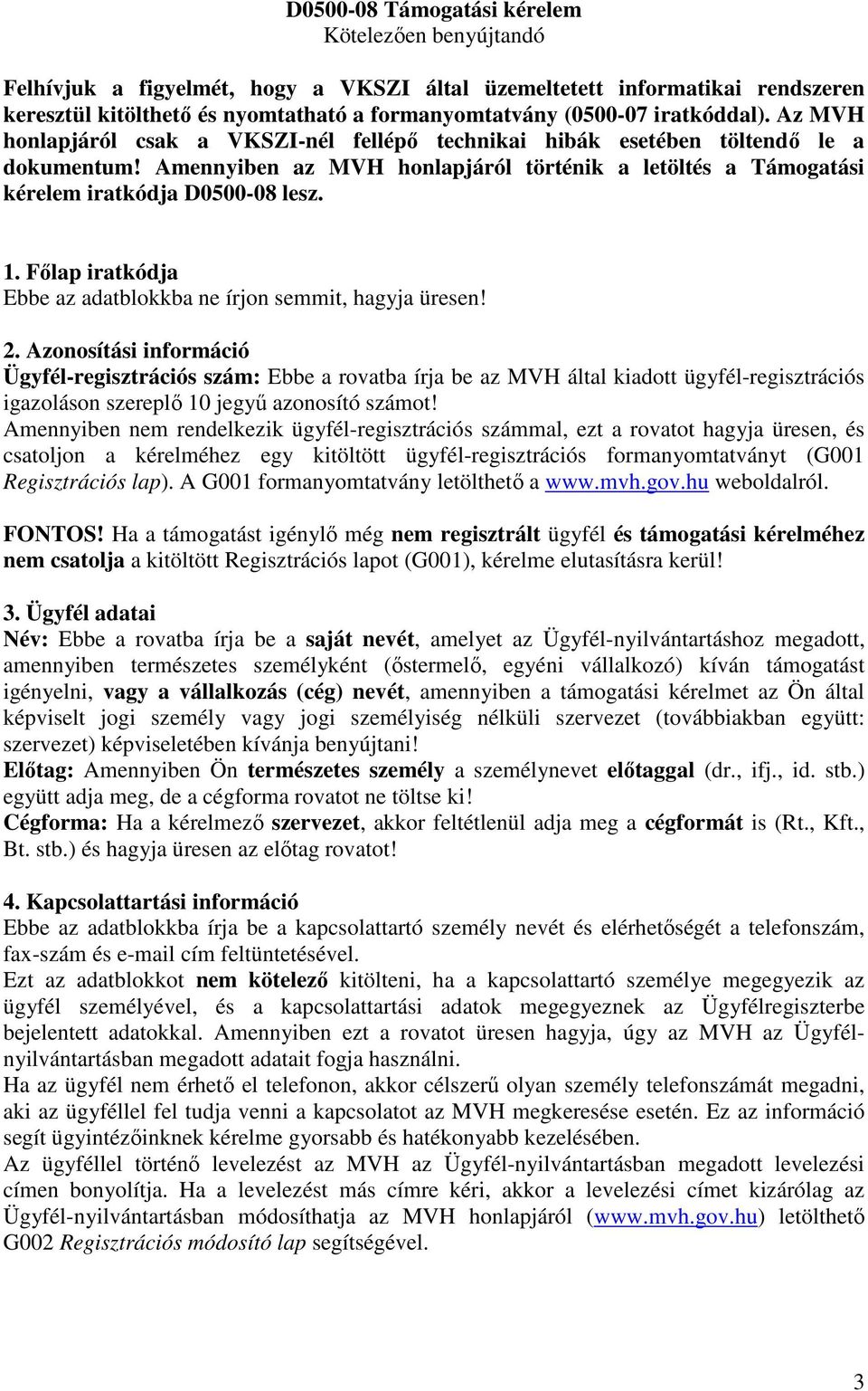 Amennyiben az MVH honlapjáról történik a letöltés a Támogatási kérelem iratkódja D0500-08 lesz. 1. Főlap iratkódja Ebbe az adatblokkba ne írjon semmit, hagyja üresen! 2.