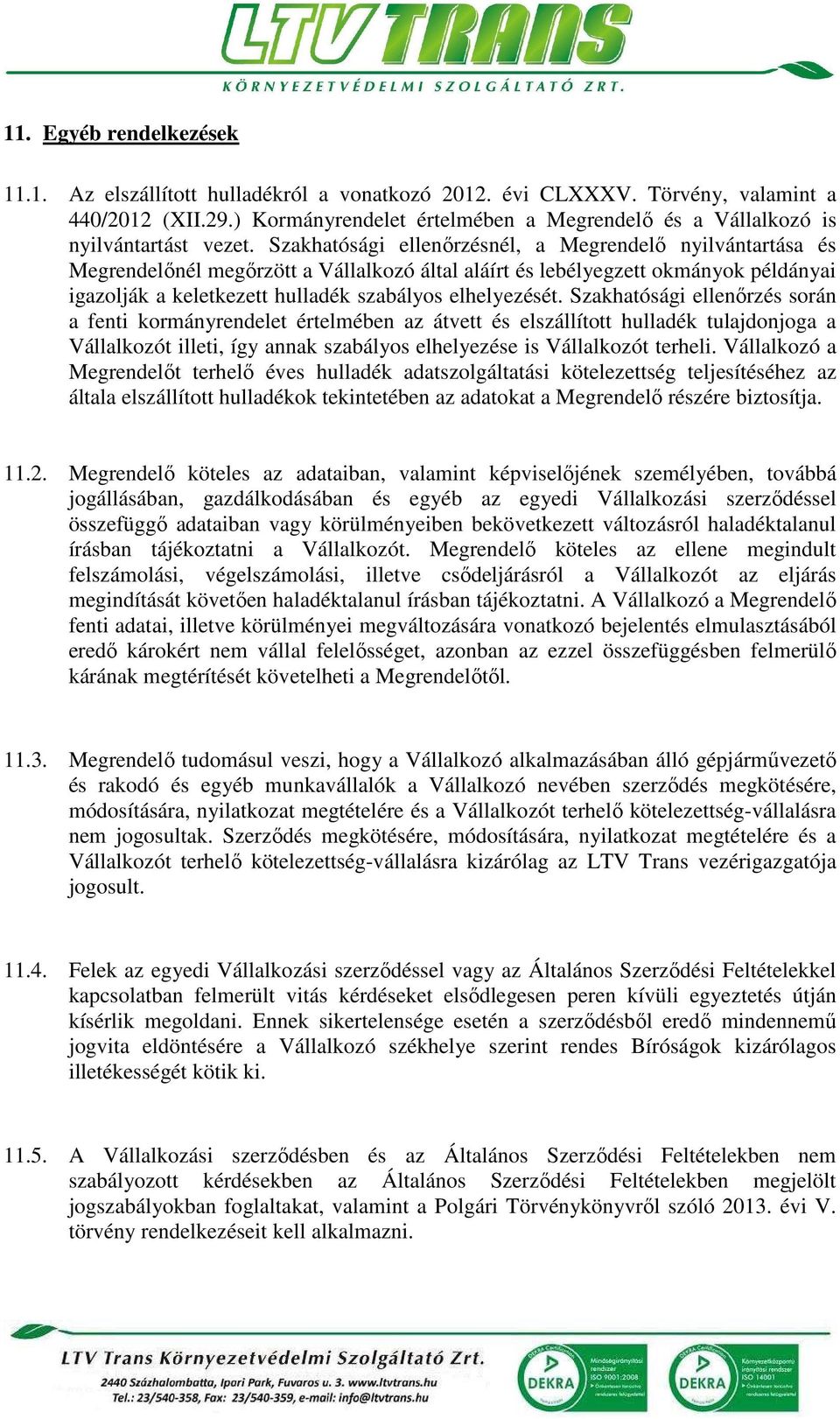 Szakhatósági ellenőrzésnél, a Megrendelő nyilvántartása és Megrendelőnél megőrzött a Vállalkozó által aláírt és lebélyegzett okmányok példányai igazolják a keletkezett hulladék szabályos elhelyezését.