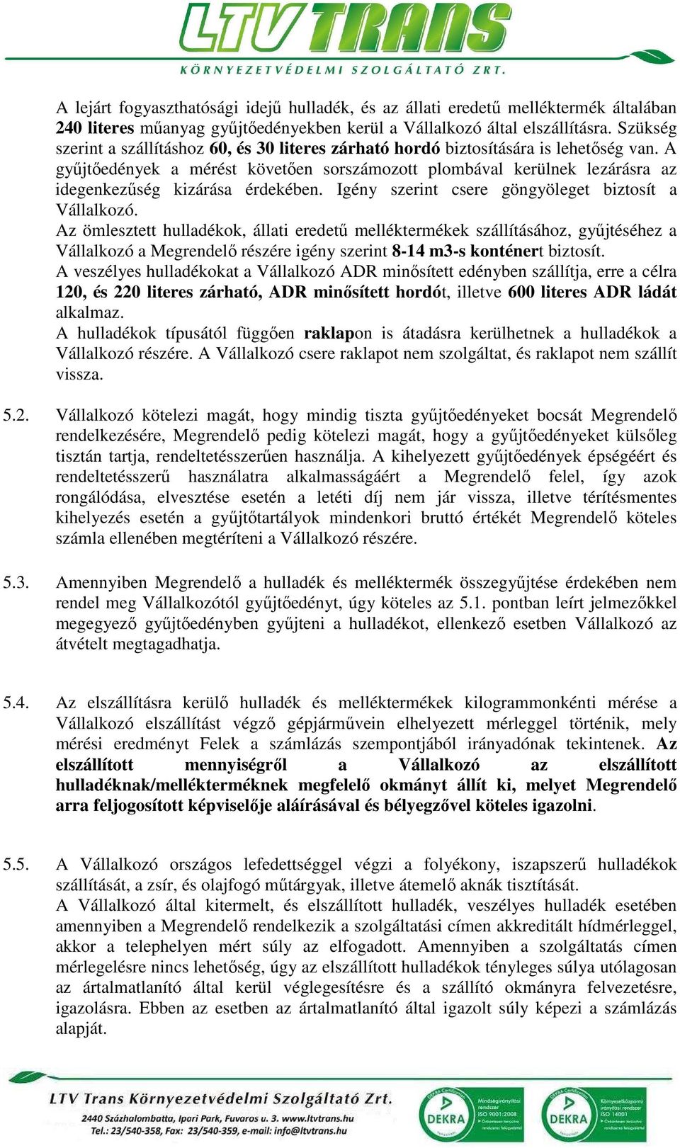 A gyűjtőedények a mérést követően sorszámozott plombával kerülnek lezárásra az idegenkezűség kizárása érdekében. Igény szerint csere göngyöleget biztosít a Vállalkozó.