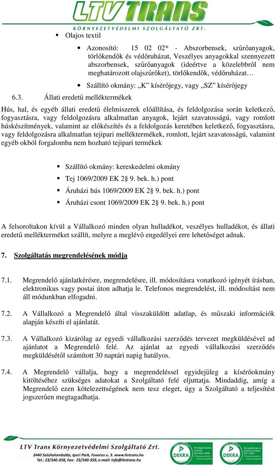 meghatározott olajszűrőket), törlőkendők, védőruházat Szállító okmány: K kísérőjegy, vagy SZ kísérőjegy Hús, hal, és egyéb állati eredetű élelmiszerek előállítása, és feldolgozása során keletkező,