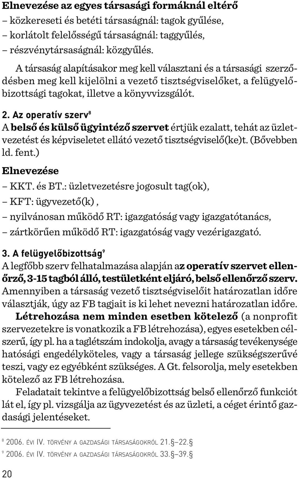 Az operatív szerv 8 A belsõ és külsõ ügyintézõ szervet értjük ezalatt, tehát az üzletvezetést és képviseletet ellátó vezetõ tisztségviselõ(ke)t. (Bõvebben ld. fent.) Elnevezése KKT. és BT.