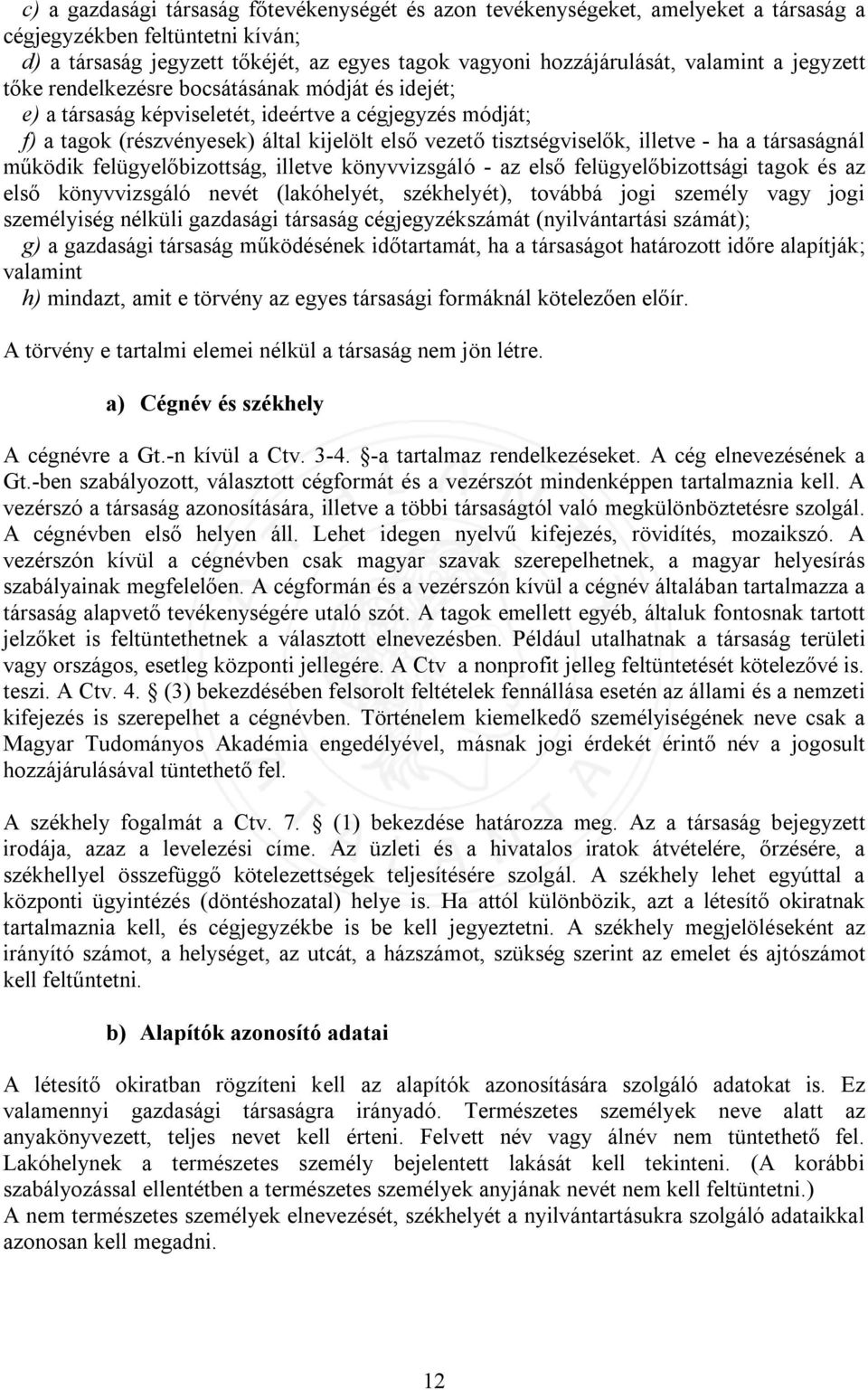 illetve - ha a társaságnál működik felügyelőbizottság, illetve könyvvizsgáló - az első felügyelőbizottsági tagok és az első könyvvizsgáló nevét (lakóhelyét, székhelyét), továbbá jogi személy vagy