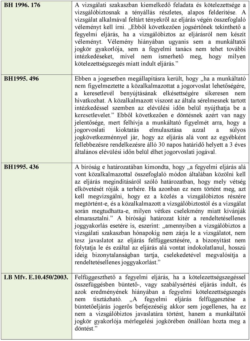 Ebből következően jogsértőnek tekinthető a fegyelmi eljárás, ha a vizsgálóbiztos az eljárásról nem készít véleményt.