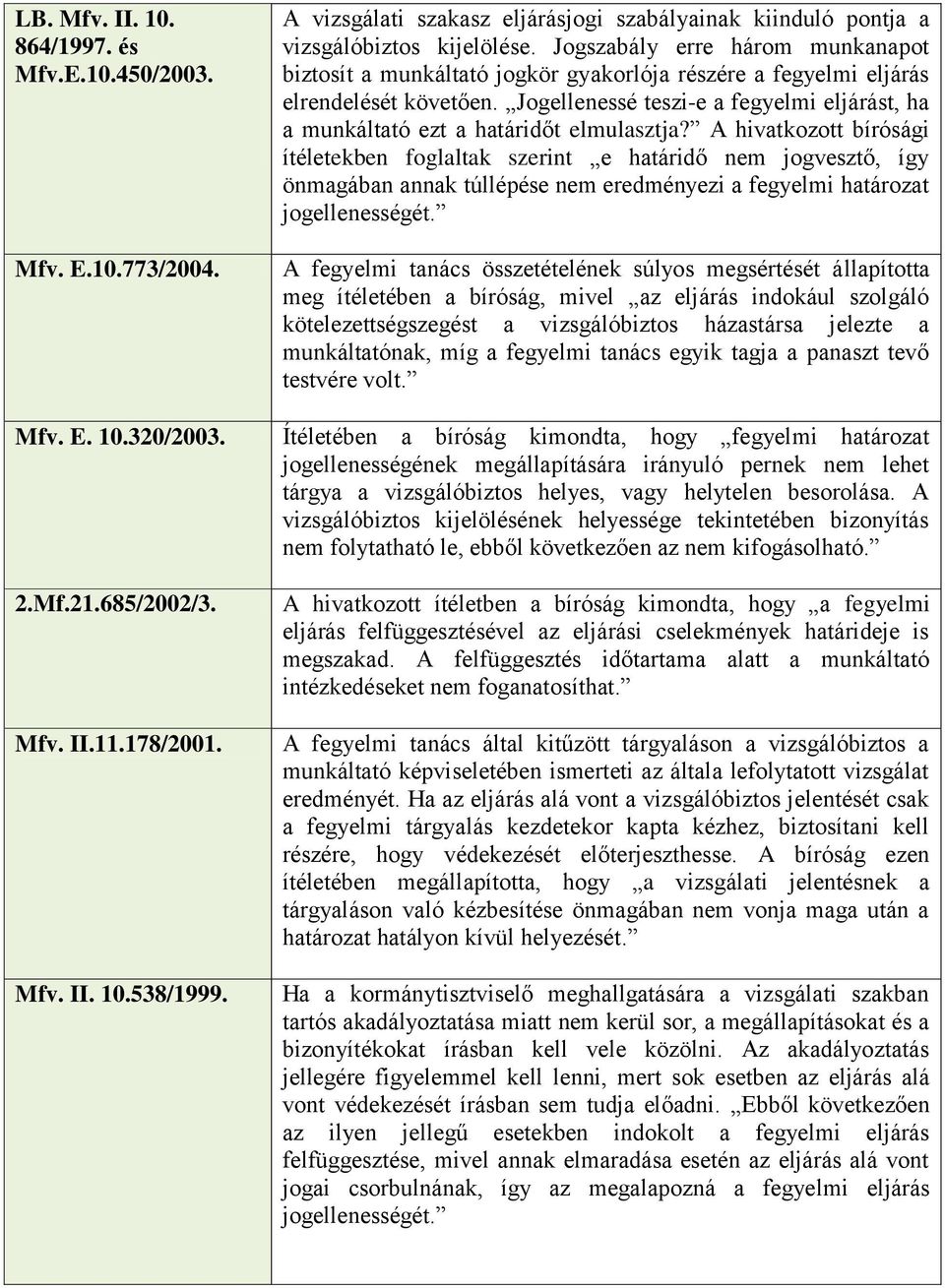 Jogszabály erre három munkanapot biztosít a munkáltató jogkör gyakorlója részére a fegyelmi eljárás elrendelését követően.