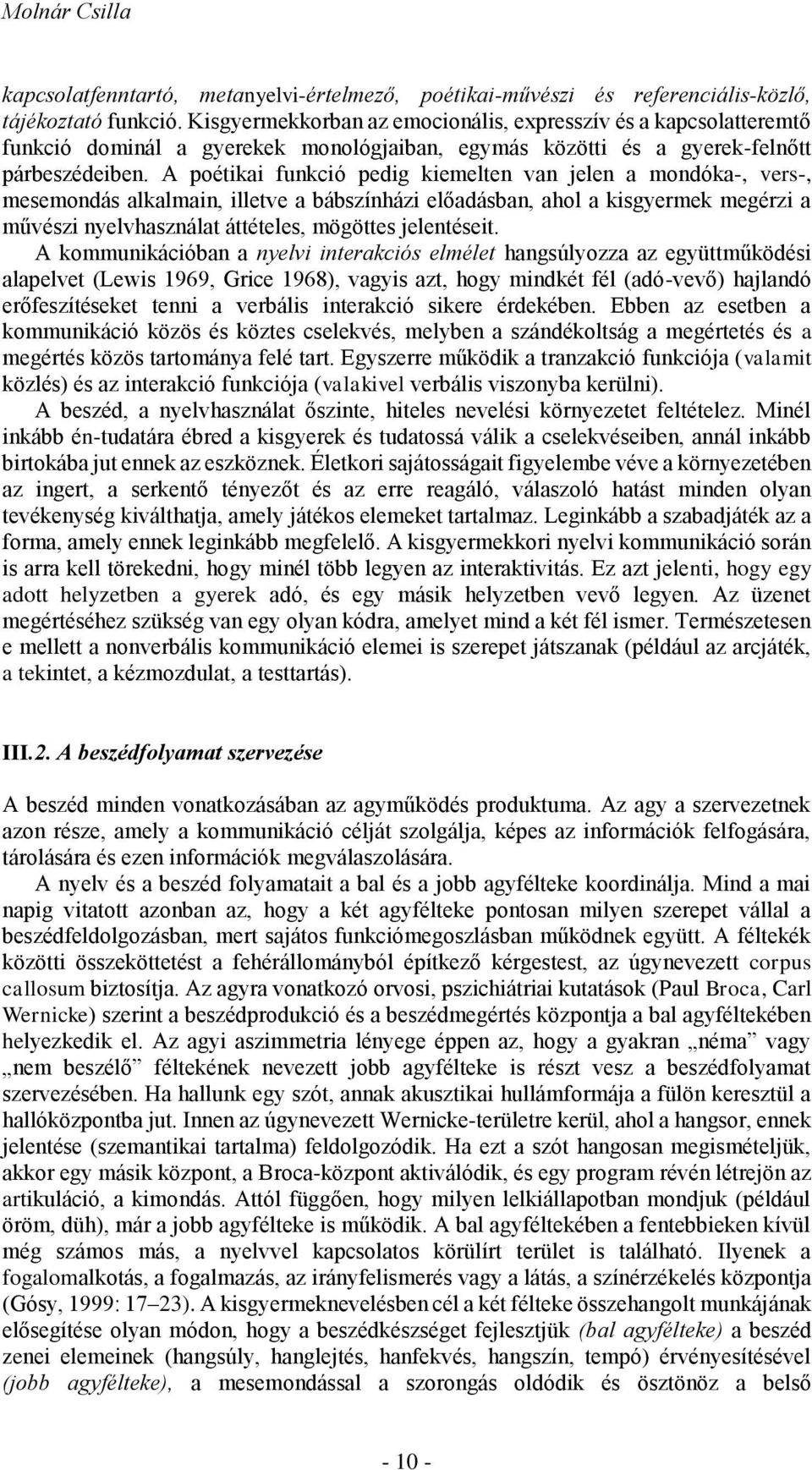 A poétikai funkció pedig kiemelten van jelen a mondóka-, vers-, mesemondás alkalmain, illetve a bábszínházi előadásban, ahol a kisgyermek megérzi a művészi nyelvhasználat áttételes, mögöttes