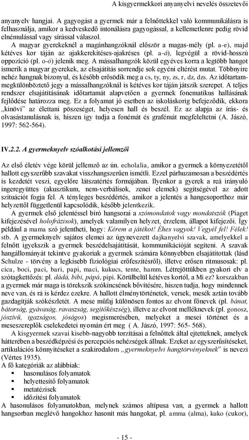 A magyar gyerekeknél a magánhangzóknál először a magas-mély (pl. a-e), majd kétéves kor táján az ajakkerekítéses-ajakréses (pl. a-á), legvégül a rövid-hosszú oppozíció (pl. o-ó) jelenik meg.