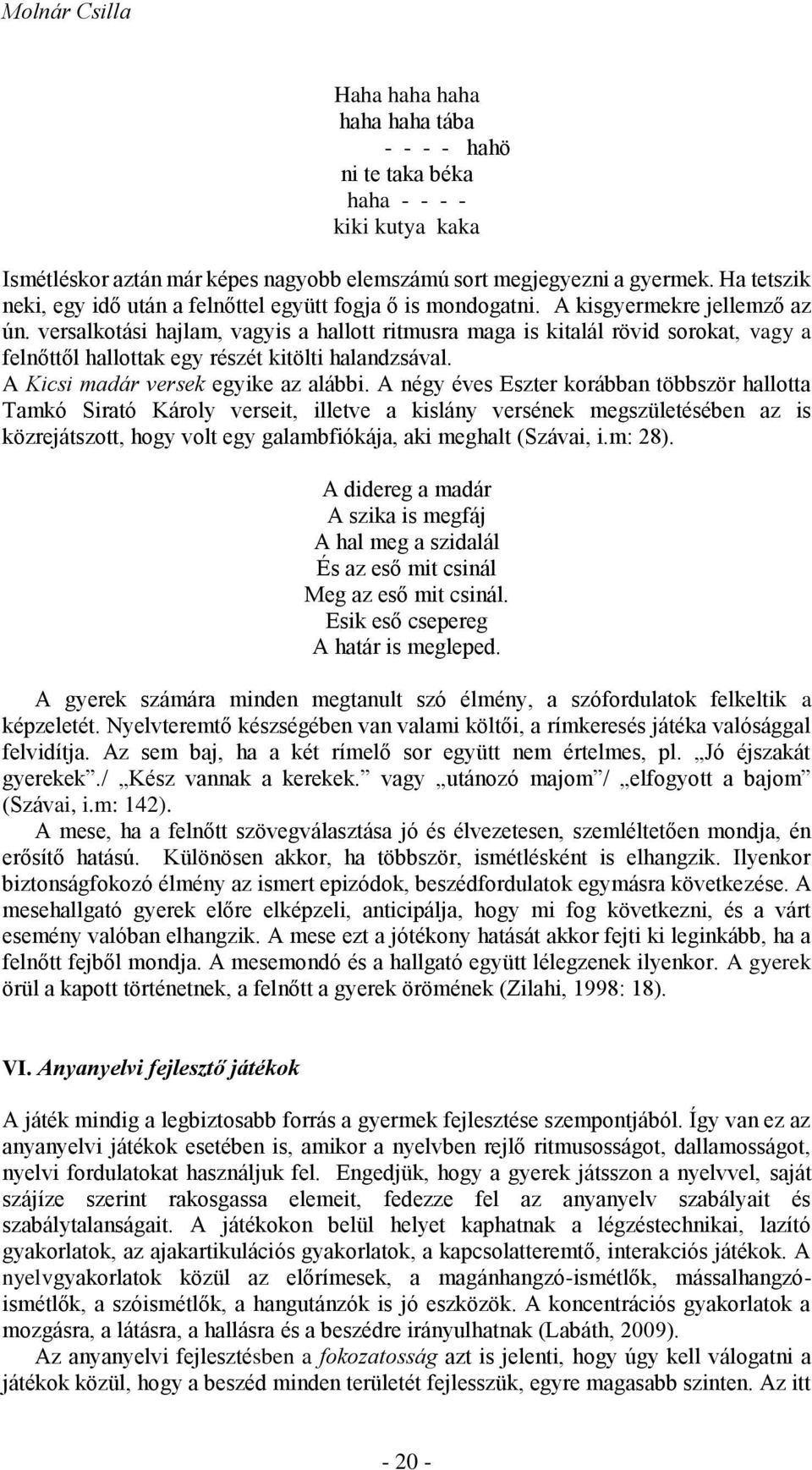 versalkotási hajlam, vagyis a hallott ritmusra maga is kitalál rövid sorokat, vagy a felnőttől hallottak egy részét kitölti halandzsával. A Kicsi madár versek egyike az alábbi.