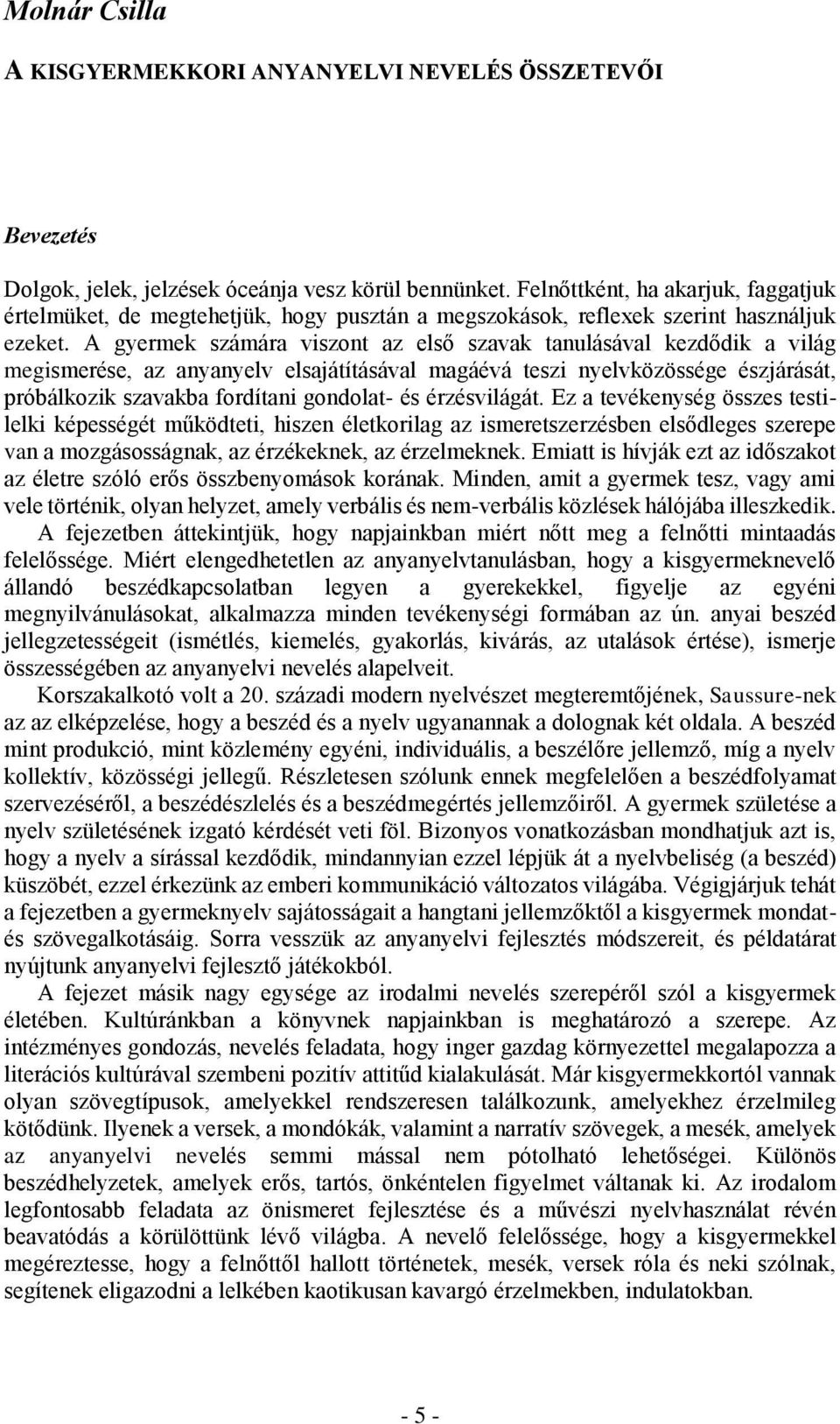 A gyermek számára viszont az első szavak tanulásával kezdődik a világ megismerése, az anyanyelv elsajátításával magáévá teszi nyelvközössége észjárását, próbálkozik szavakba fordítani gondolat- és