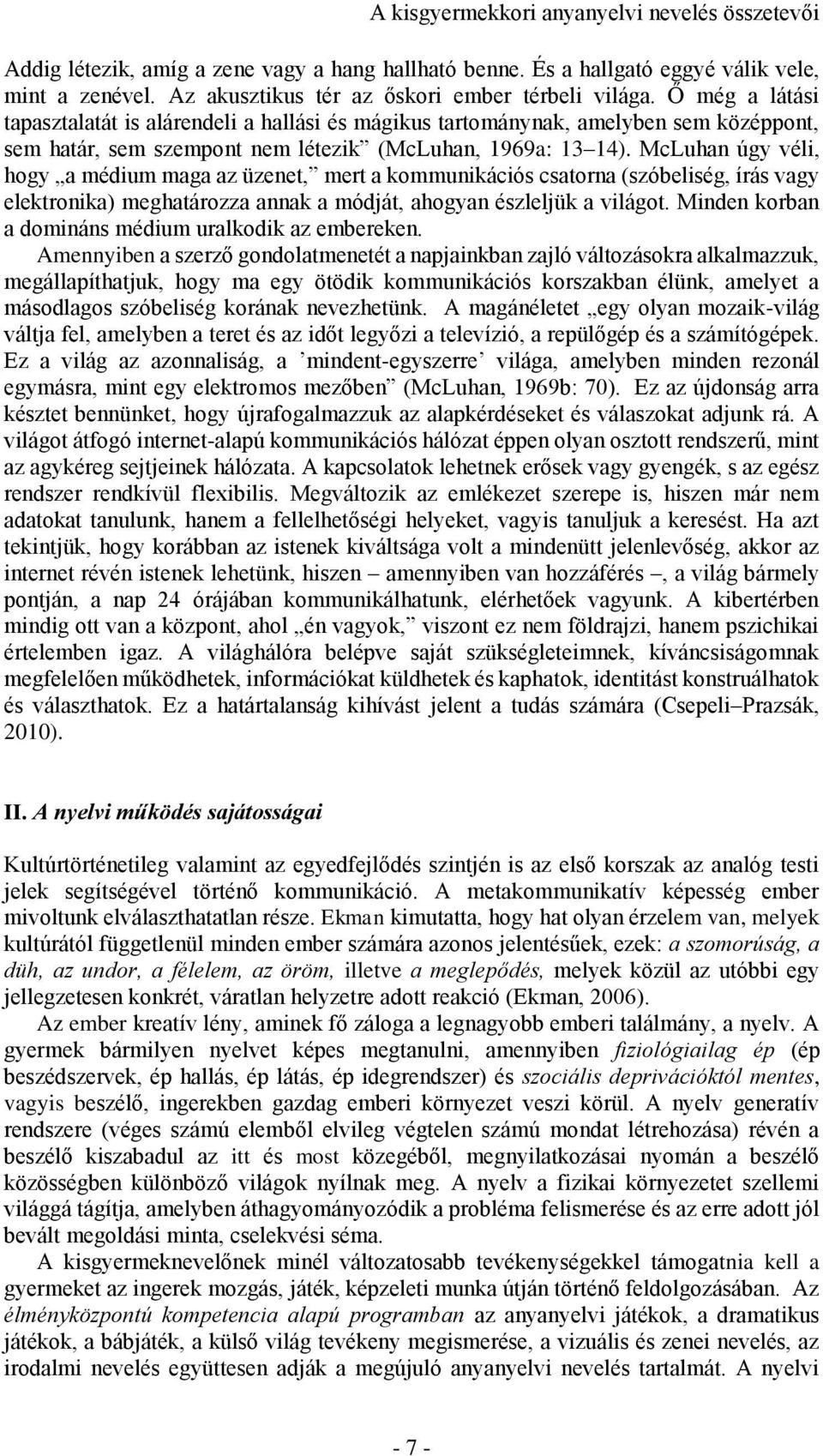 McLuhan úgy véli, hogy a médium maga az üzenet, mert a kommunikációs csatorna (szóbeliség, írás vagy elektronika) meghatározza annak a módját, ahogyan észleljük a világot.