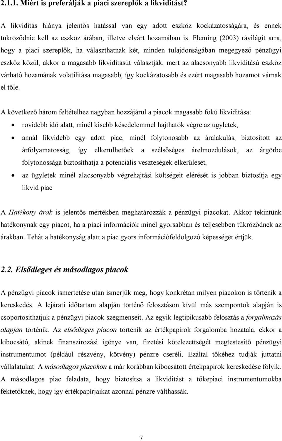 Fleming (2003) rávilágít arra, hogy a piaci szereplők, ha választhatnak két, minden tulajdonságában megegyező pénzügyi eszköz közül, akkor a magasabb likviditásút választják, mert az alacsonyabb