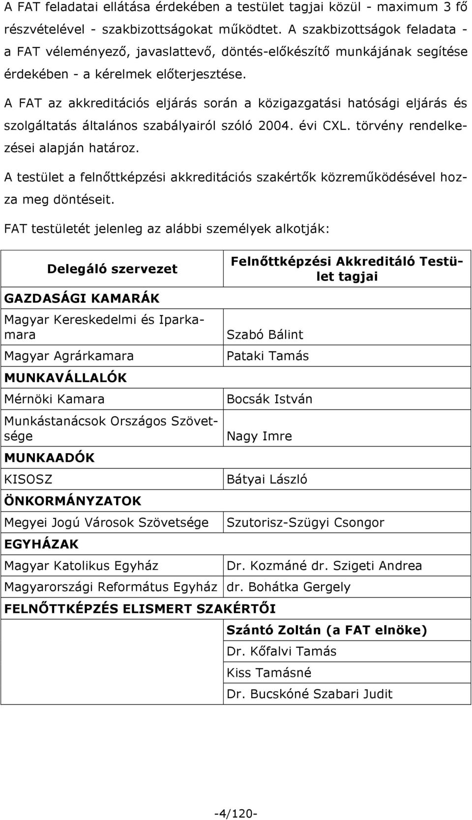 A FAT az akkreditációs eljárás során a közigazgatási hatósági eljárás és szolgáltatás általános szabályairól szóló 2004. évi CXL. törvény rendelkezései alapján határoz.