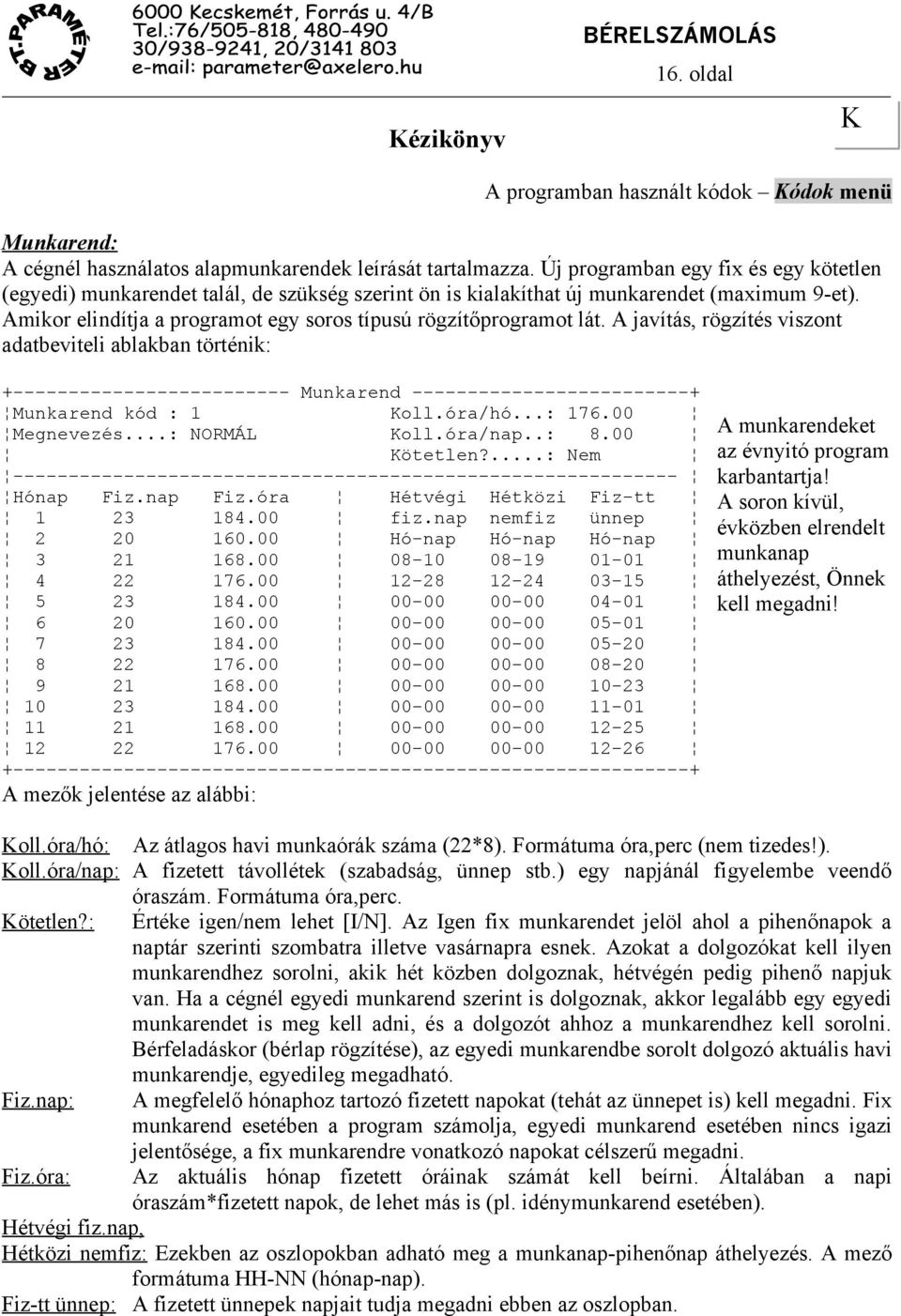 Amikor elindítja a programot egy soros típusú rögzítőprogramot lát.