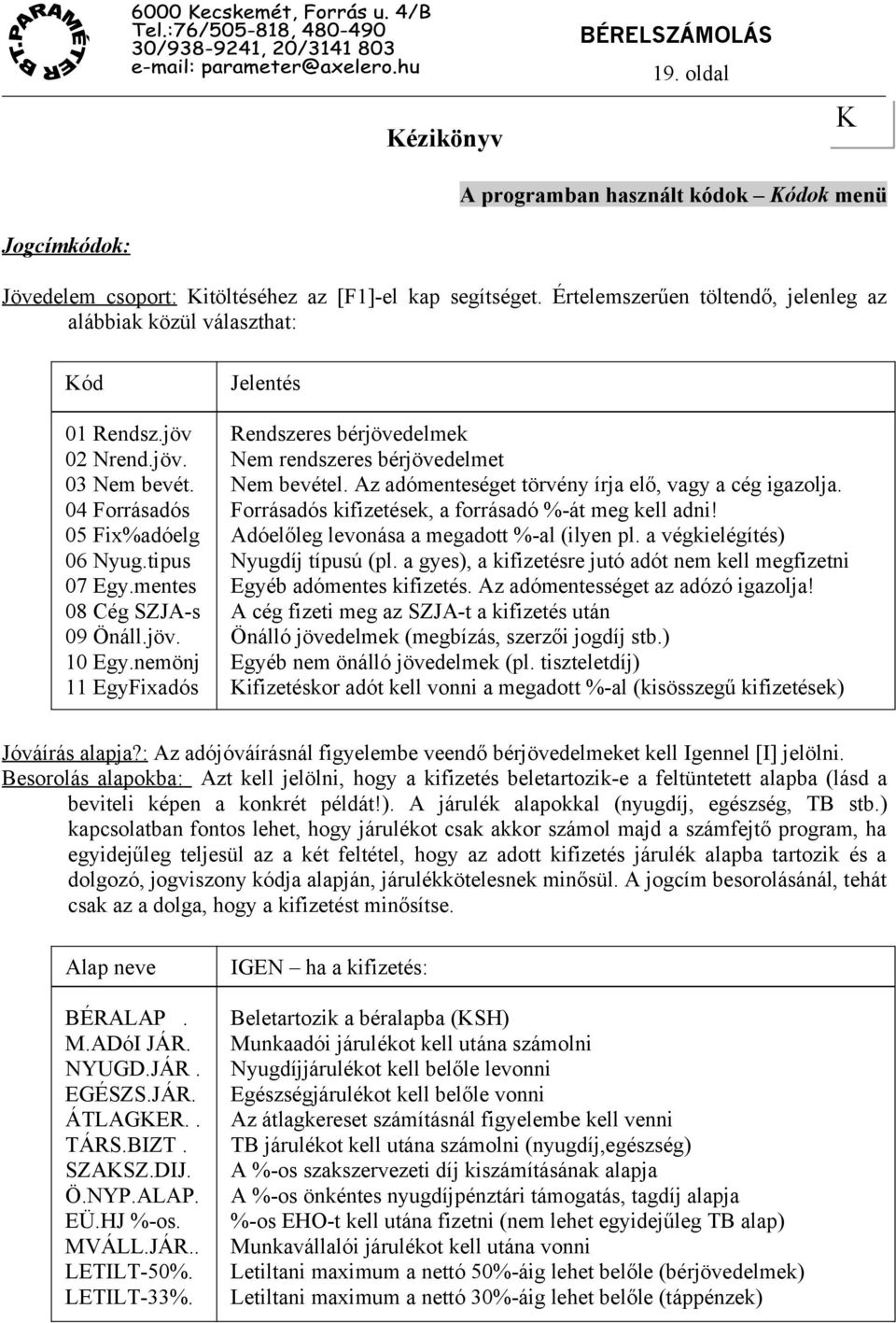 nemönj 11 EgyFixadós Rendszeres bérjövedelmek Nem rendszeres bérjövedelmet Nem bevétel. Az adómenteséget törvény írja elő, vagy a cég igazolja. Forrásadós kifizetések, a forrásadó %-át meg kell adni!