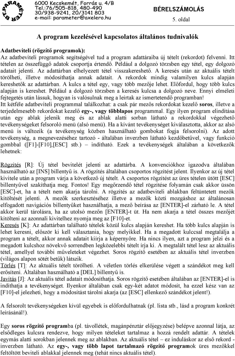 A keresés után az aktuális tételt törölheti, illetve módosíthatja annak adatait. A rekordok mindig valamilyen kulcs alapján kereshetők az adattárban. A kulcs a tétel egy, vagy több mezője lehet.