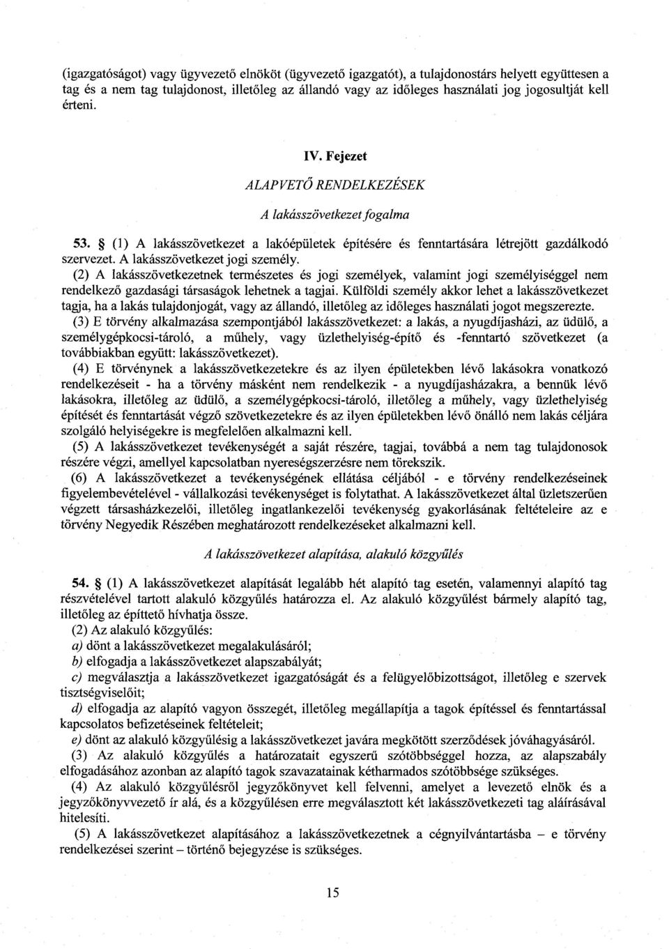 A lakásszövetkezet jogi személy. (2) A lakásszövetkezetnek természetes és jogi személyek, valamint jogi személyiséggel ne m rendelkez ő gazdasági társaságok lehetnek a tagjai.