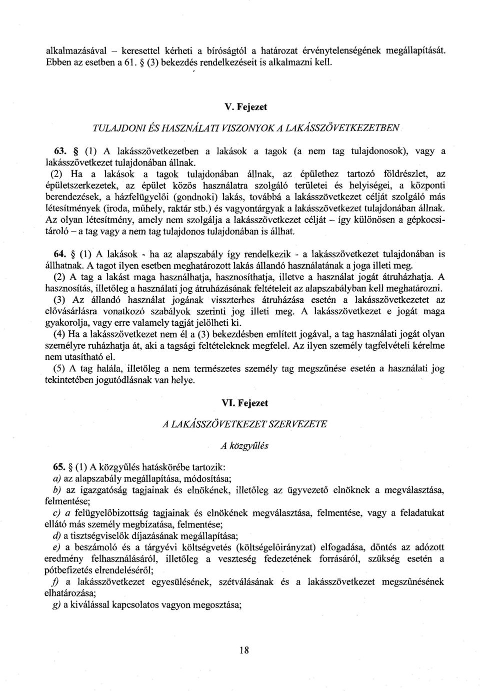 (2) Ha a lakások a tagok tulajdonában állnak, az épülethez tartozó földrészlet, a z épületszerkezetek, az épület közös használatra szolgáló területei és helyiségei, a központ i berendezések, a