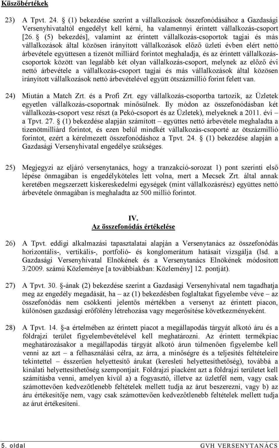 forintot meghaladja, és az érintett vállalkozáscsoportok között van legalább két olyan vállalkozás-csoport, melynek az elızı évi nettó árbevétele a vállalkozás-csoport tagjai és más vállalkozások