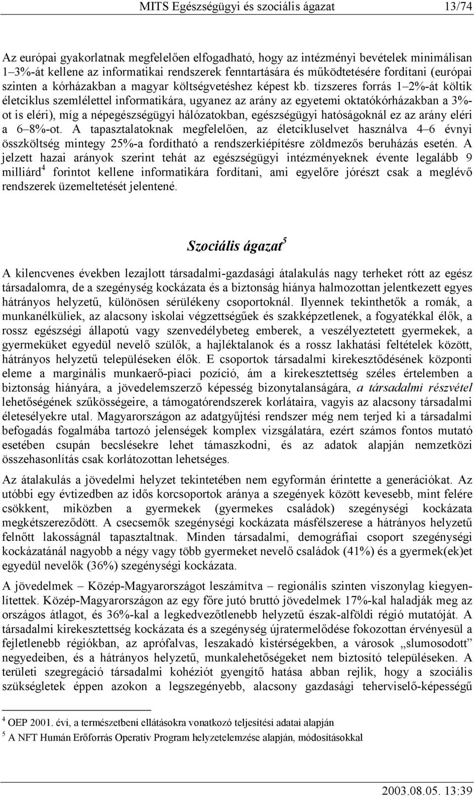 tízszeres forrás 1 2%-át költik életciklus szemlélettel informatikára, ugyanez az arány az egyetemi oktatókórházakban a 3%- ot is eléri), míg a népegészségügyi hálózatokban, egészségügyi hatóságoknál