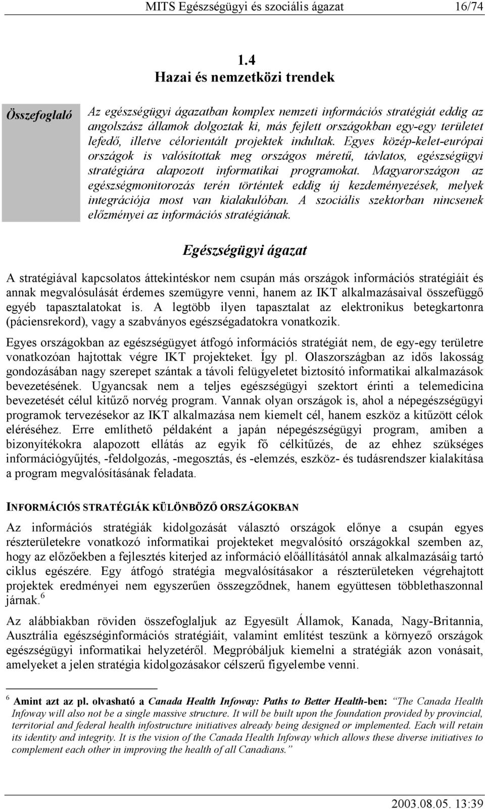 illetve célorientált projektek indultak. Egyes közép-kelet-európai országok is valósítottak meg országos méretű, távlatos, egészségügyi stratégiára alapozott informatikai programokat.