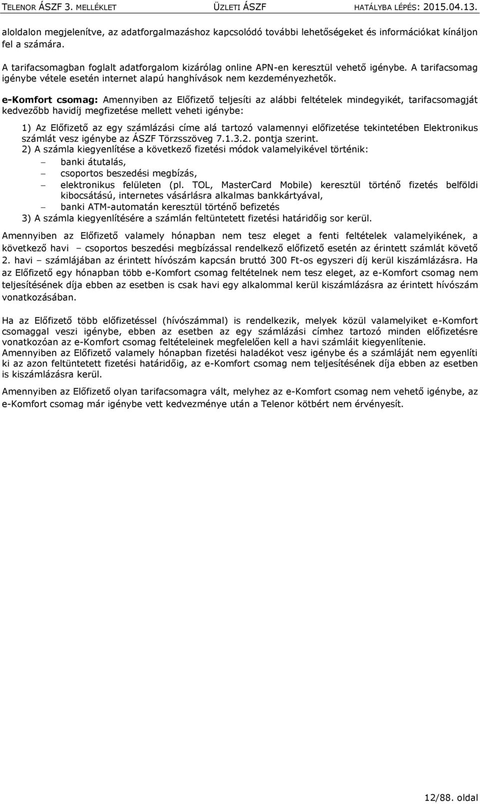 e-komfort csomag: Amennyiben az Előfizető teljesíti az alábbi feltételek mindegyikét, tarifacsomagját kedvezőbb havidíj megfizetése mellett veheti igénybe: 1) Az Előfizető az egy számlázási címe alá