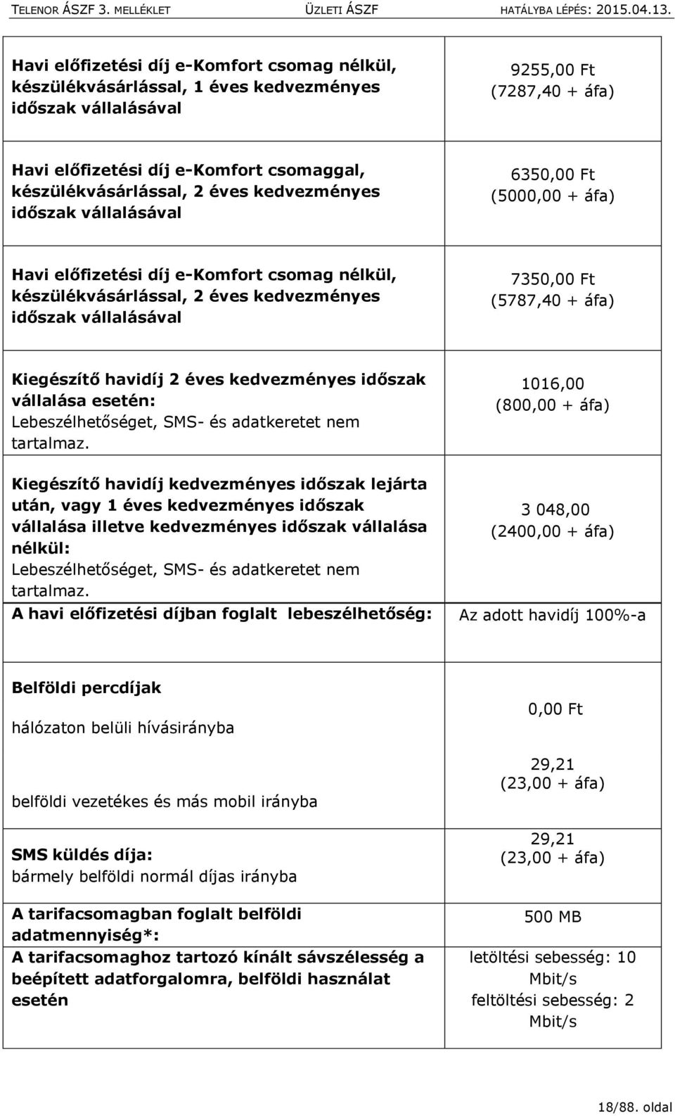 áfa) Kiegészítő havidíj 2 éves kedvezményes időszak vállalása esetén: Lebeszélhetőséget, SMS- és adatkeretet nem tartalmaz.