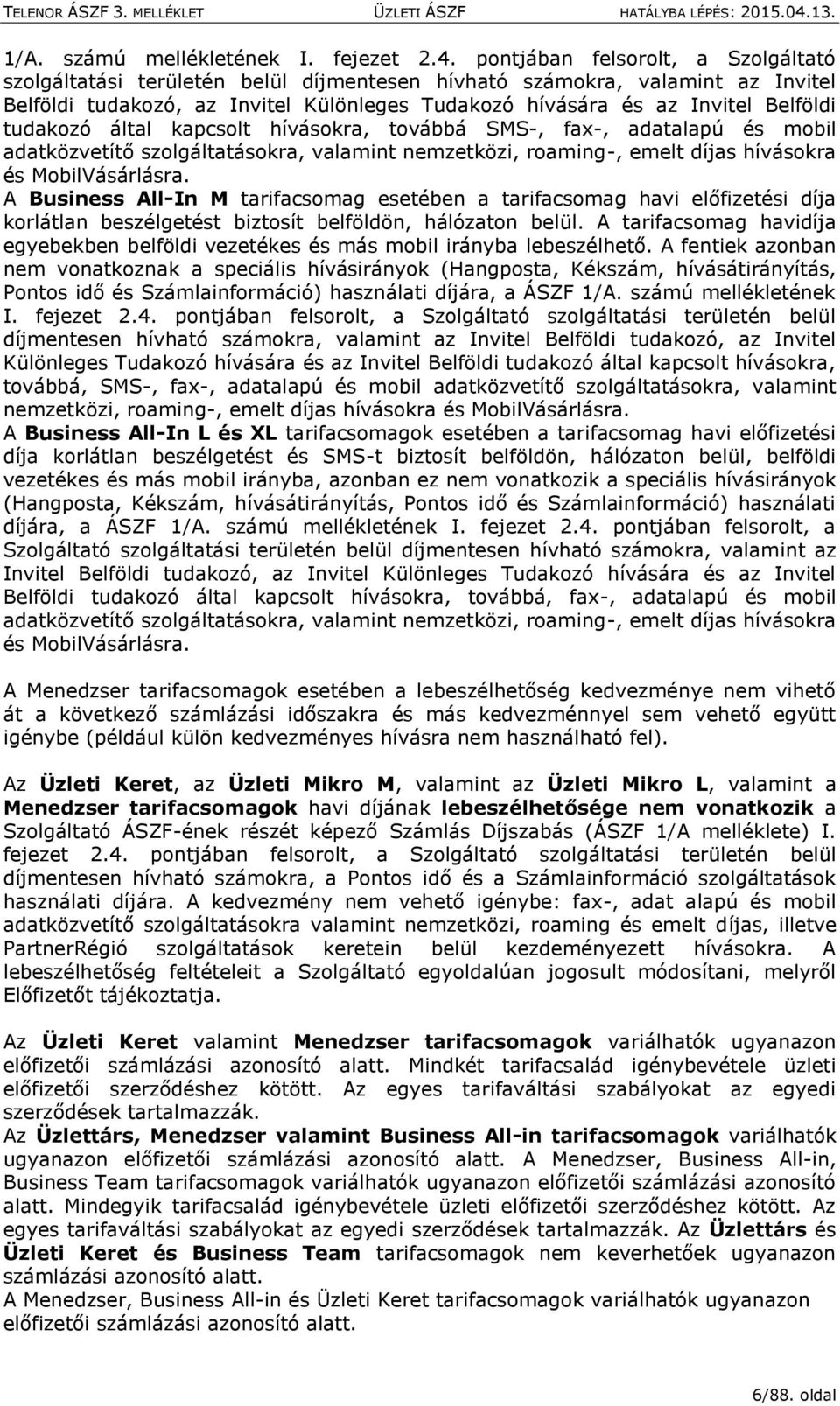 tudakozó által kapcsolt hívásokra, továbbá SMS-, fax-, adatalapú és mobil adatközvetítő szolgáltatásokra, valamint nemzetközi, roaming-, emelt díjas hívásokra és MobilVásárlásra.