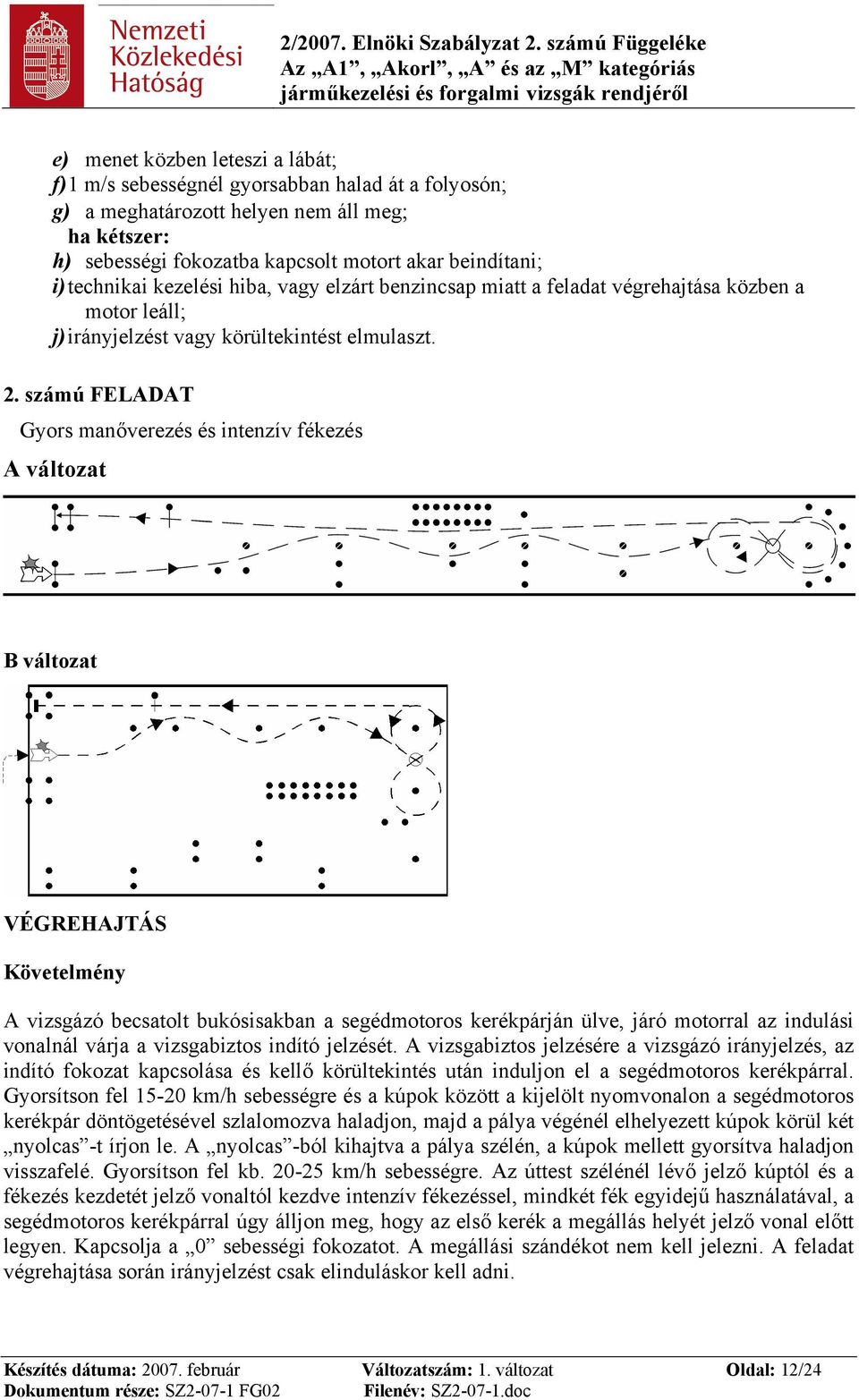 számú FELADAT Gyors manőverezés és intenzív fékezés A változat B változat A vizsgázó becsatolt bukósisakban a segédmotoros kerékpárján ülve, járó motorral az indulási vonalnál várja a vizsgabiztos