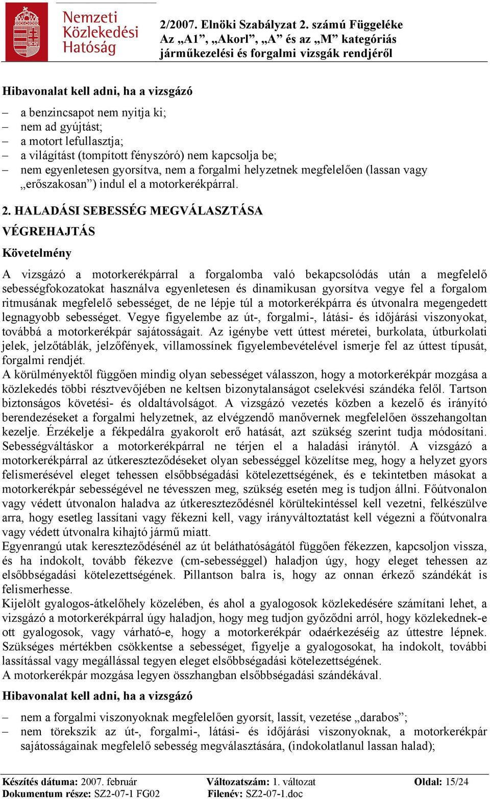 HALADÁSI SEBESSÉG MEGVÁLASZTÁSA A vizsgázó a motorkerékpárral a forgalomba való bekapcsolódás után a megfelelő sebességfokozatokat használva egyenletesen és dinamikusan gyorsítva vegye fel a forgalom