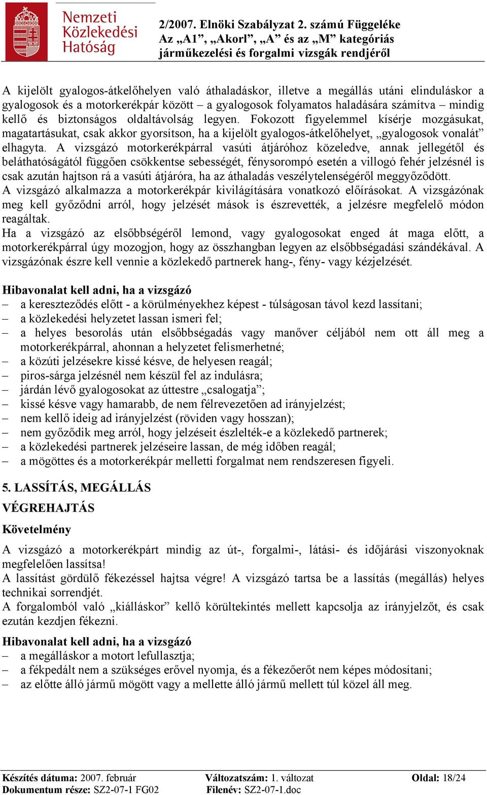 A vizsgázó motorkerékpárral vasúti átjáróhoz közeledve, annak jellegétől és beláthatóságától függően csökkentse sebességét, fénysorompó esetén a villogó fehér jelzésnél is csak azután hajtson rá a