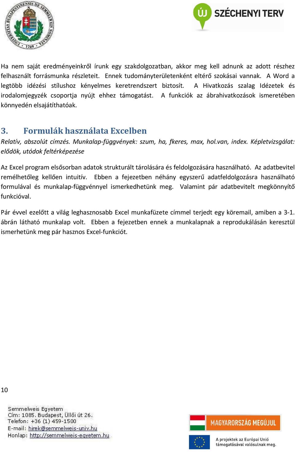 A funkciók az ábrahivatkozások ismeretében könnyedén elsajátíthatóak. 3. Formulák használata Excelben Relatív, abszolút címzés. Munkalap-függvények: szum, ha, fkeres, max, hol.van, index.